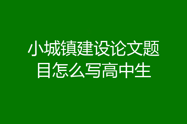 小城镇建设论文题目怎么写高中生