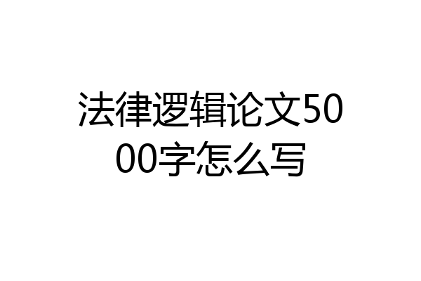 法律逻辑论文5000字怎么写