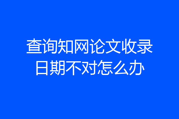 查询知网论文收录日期不对怎么办