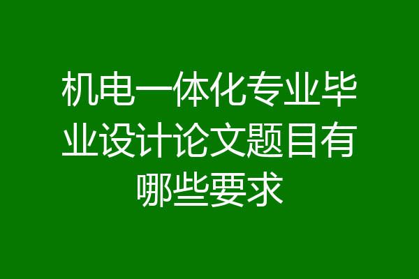 机电一体化专业毕业设计论文题目有哪些要求