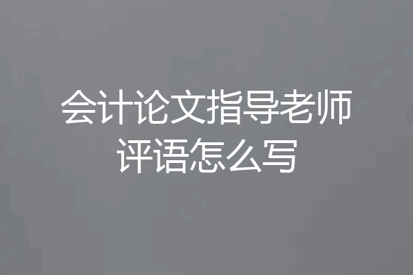 会计论文指导老师评语怎么写