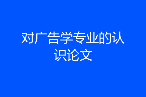 对广告学专业的认识论文