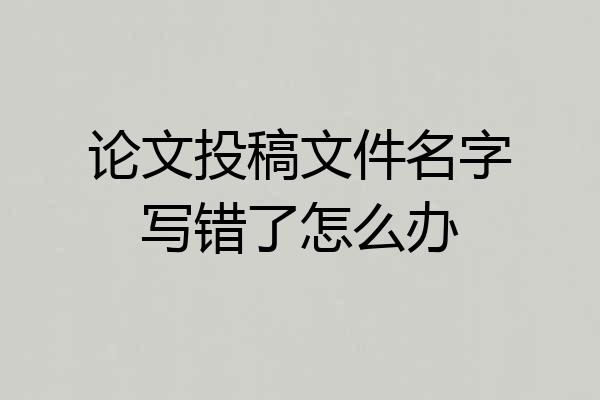 论文投稿文件名字写错了怎么办
