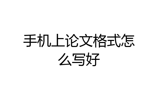 手机上论文格式怎么写好