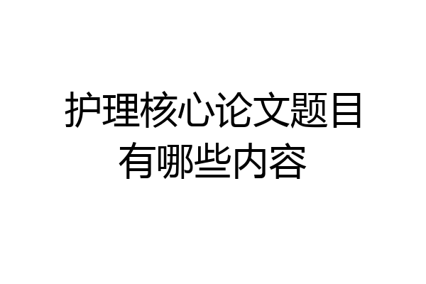 护理核心论文题目有哪些内容