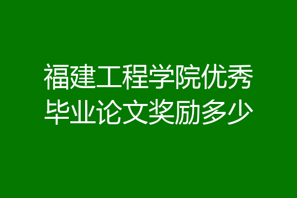 福建工程学院优秀毕业论文奖励多少