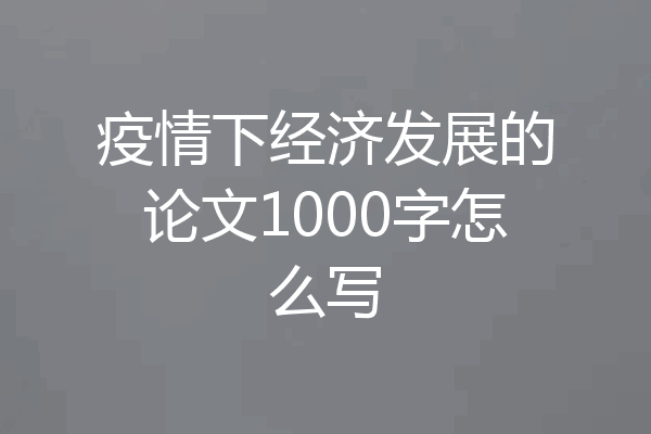 疫情下经济发展的论文1000字怎么写