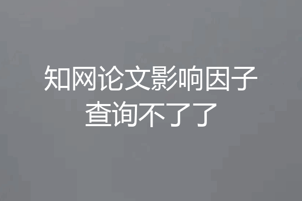 知网论文影响因子查询不了了