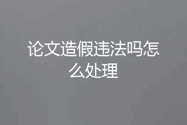 论文造假违法吗怎么处理