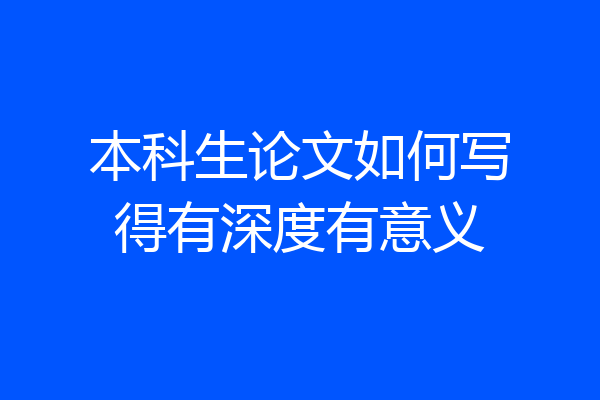 本科生论文如何写得有深度有意义