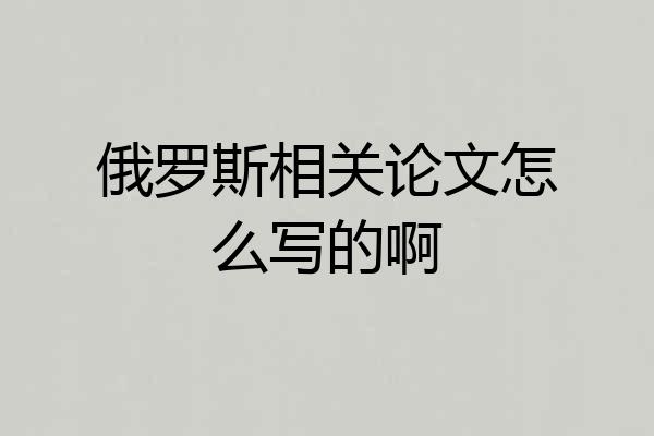 俄罗斯相关论文怎么写的啊
