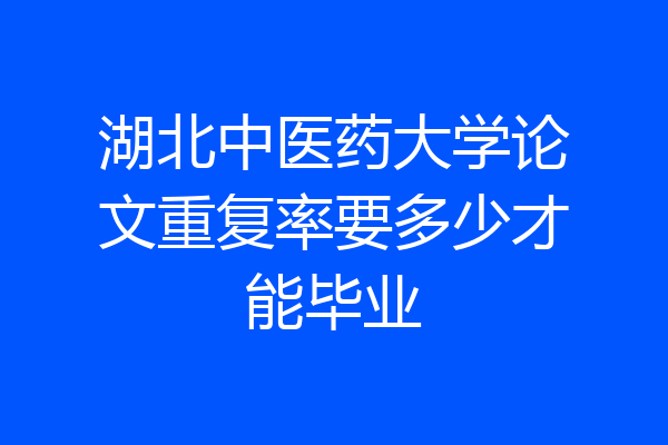 湖北中医药大学论文重复率要多少才能毕业
