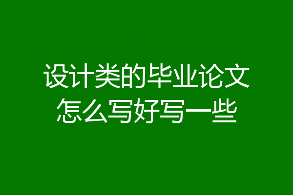 设计类的毕业论文怎么写好写一些