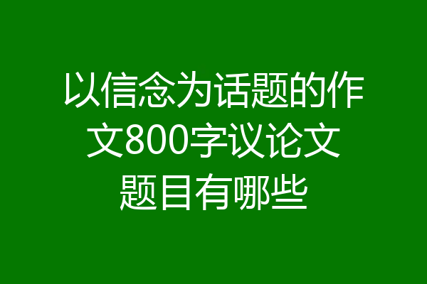 以信念为话题的作文800字议论文题目有哪些