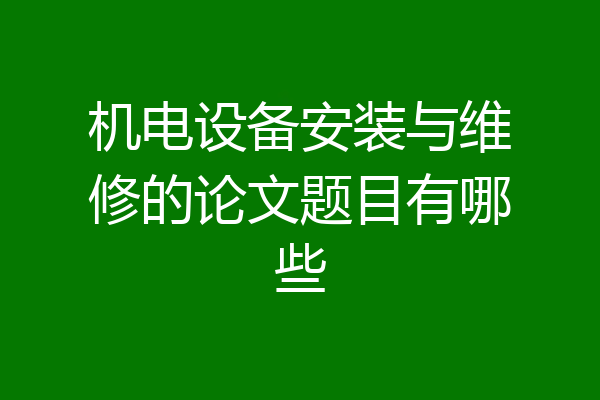 机电设备安装与维修的论文题目有哪些