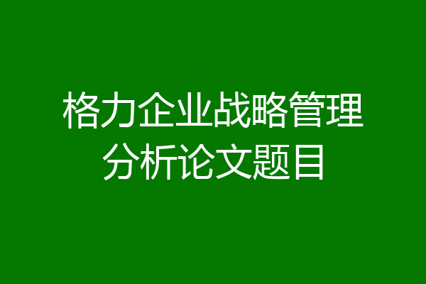 格力企业战略管理分析论文题目