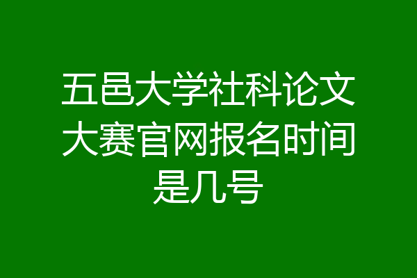 五邑大学社科论文大赛官网报名时间是几号