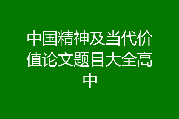 中国精神及当代价值论文题目大全高中