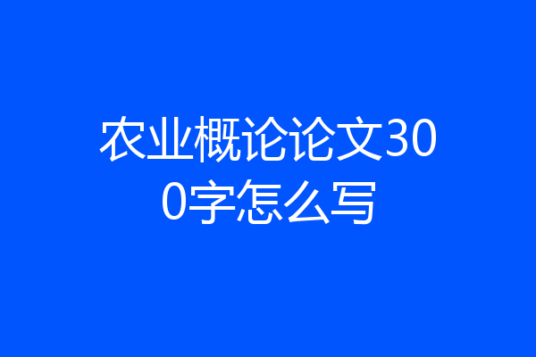 农业概论论文300字怎么写