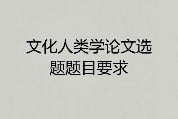 文化人类学论文选题题目要求