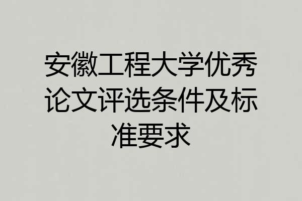 安徽工程大学优秀论文评选条件及标准要求