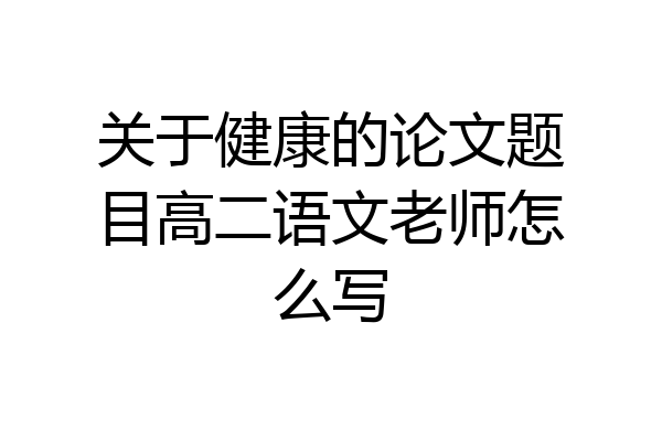关于健康的论文题目高二语文老师怎么写