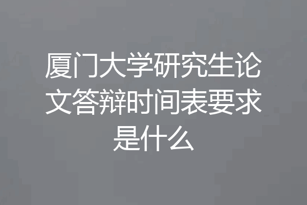 厦门大学研究生论文答辩时间表要求是什么