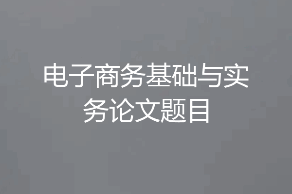 电子商务基础与实务论文题目