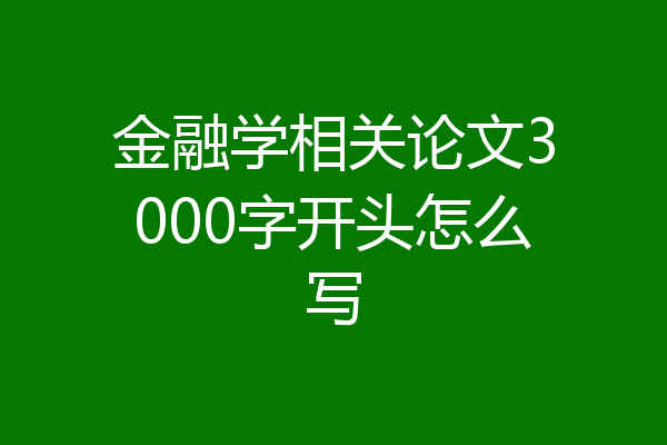 金融学相关论文3000字开头怎么写