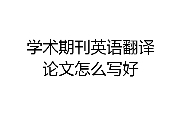 学术期刊英语翻译论文怎么写好