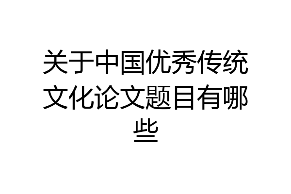 关于中国优秀传统文化论文题目有哪些
