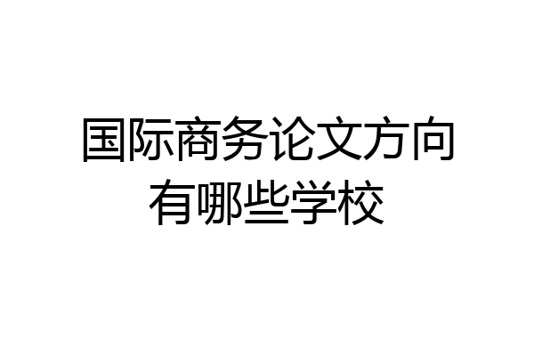 国际商务论文方向有哪些学校