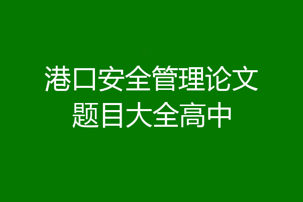 港口安全管理论文题目大全高中
