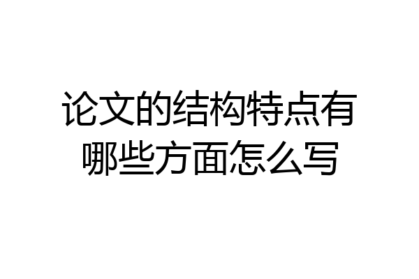 论文的结构特点有哪些方面怎么写