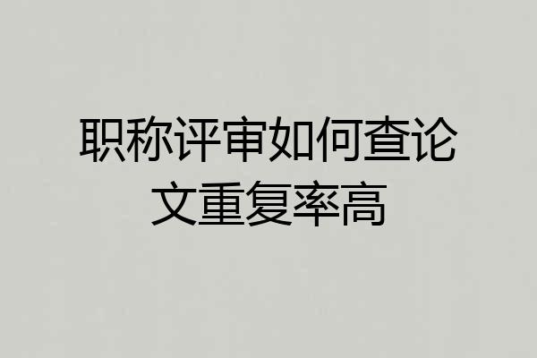职称评审如何查论文重复率高