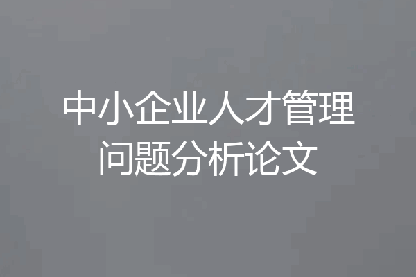 中小企业人才管理问题分析论文