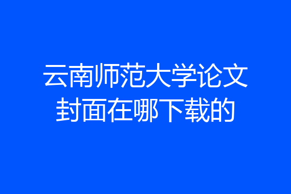 云南师范大学论文封面在哪下载的