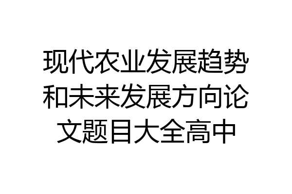 现代农业发展趋势和未来发展方向论文题目大全高中