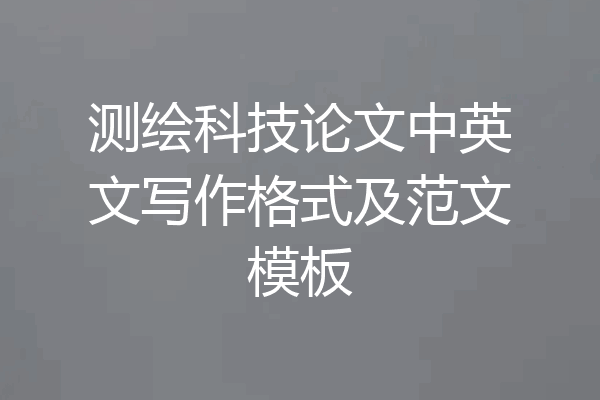 测绘科技论文中英文写作格式及范文模板