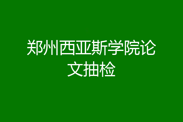 郑州西亚斯学院论文抽检