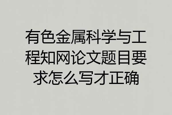 有色金属科学与工程知网论文题目要求怎么写才正确