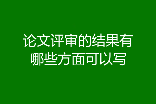 论文评审的结果有哪些方面可以写
