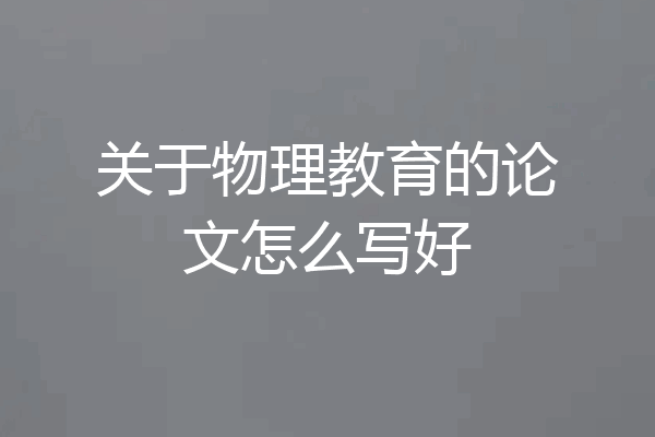 关于物理教育的论文怎么写好