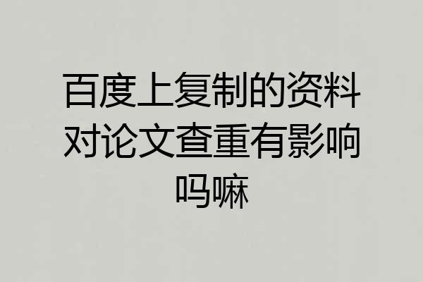 百度上复制的资料对论文查重有影响吗嘛