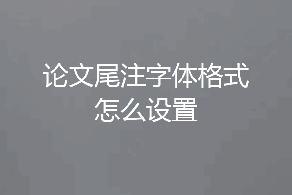 论文尾注字体格式怎么设置
