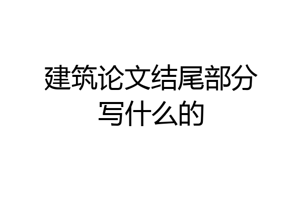建筑论文结尾部分写什么的