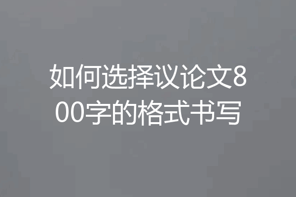 如何选择议论文800字的格式书写