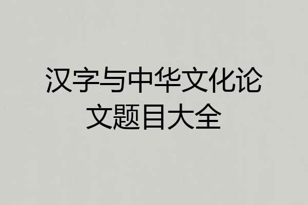 汉字与中华文化论文题目大全