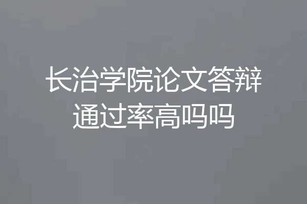 长治学院论文答辩通过率高吗吗