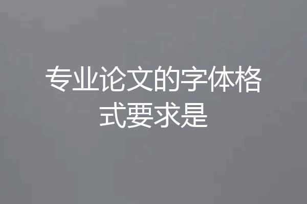 专业论文的字体格式要求是